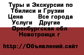 Туры и Экскурсии по Тбилиси и Грузии. › Цена ­ 1 - Все города Услуги » Другие   . Оренбургская обл.,Новотроицк г.